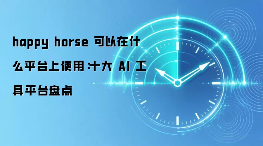 happy horse 可以在什么平台上使用：十大 AI 工具平台盘点