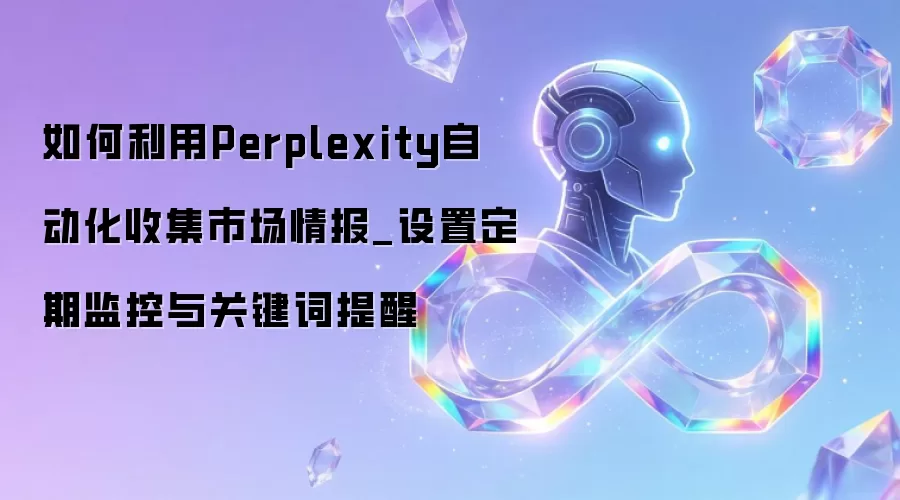 如何利用Perplexity自动化收集市场情报_设置定期监控与关键词提醒