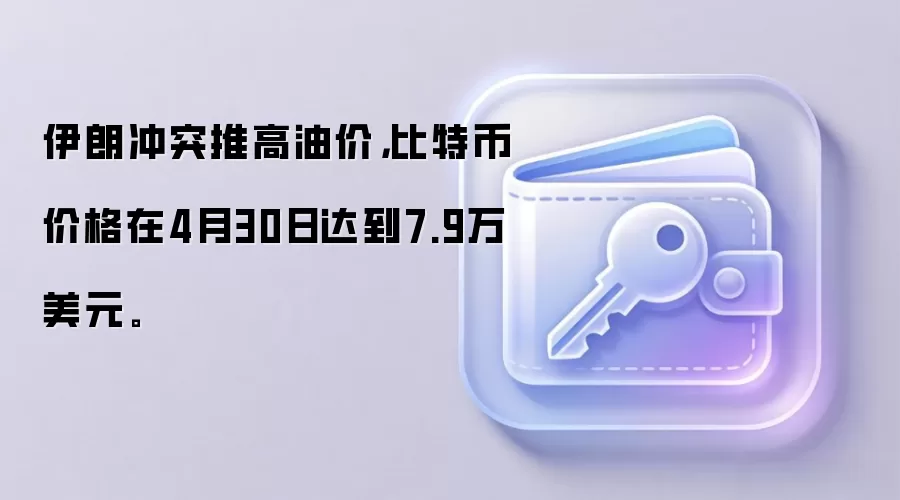 伊朗冲突推高油价,比特币价格在4月30日达到7.9万美元。