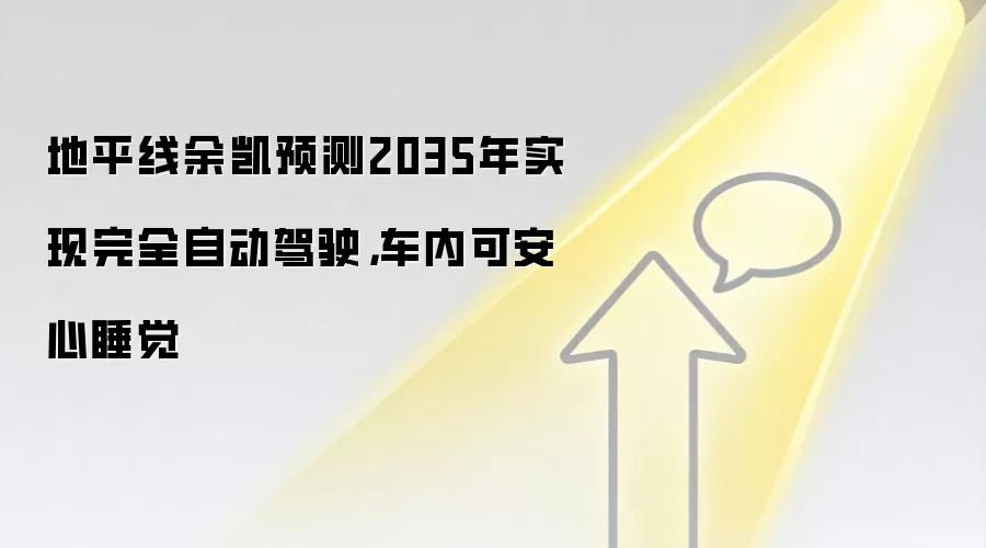 地平线余凯预测2035年实现完全自动驾驶，车内可安心睡觉