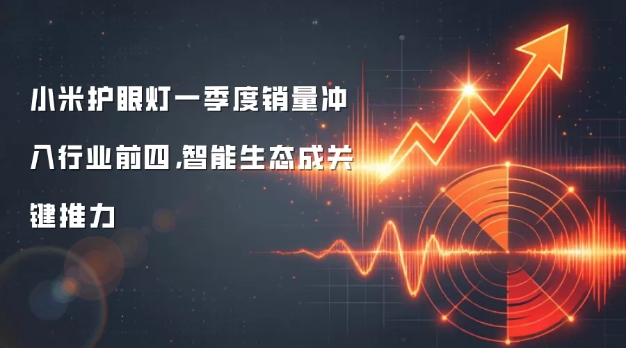 小米护眼灯一季度销量冲入行业前四，智能生态成关键推力