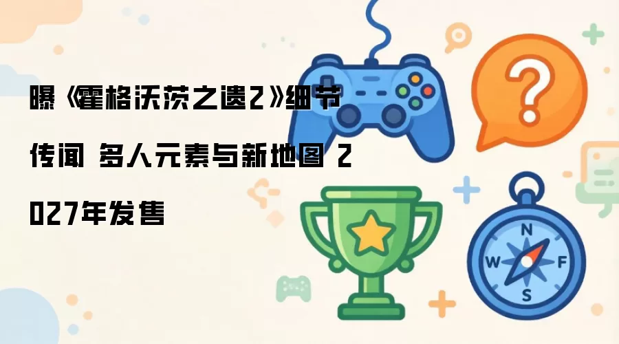 曝《霍格沃茨之遗2》细节传闻 多人元素与新地图 2027年发售