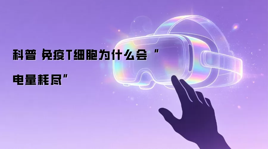 科普｜免疫T细胞为什么会“电量耗尽”