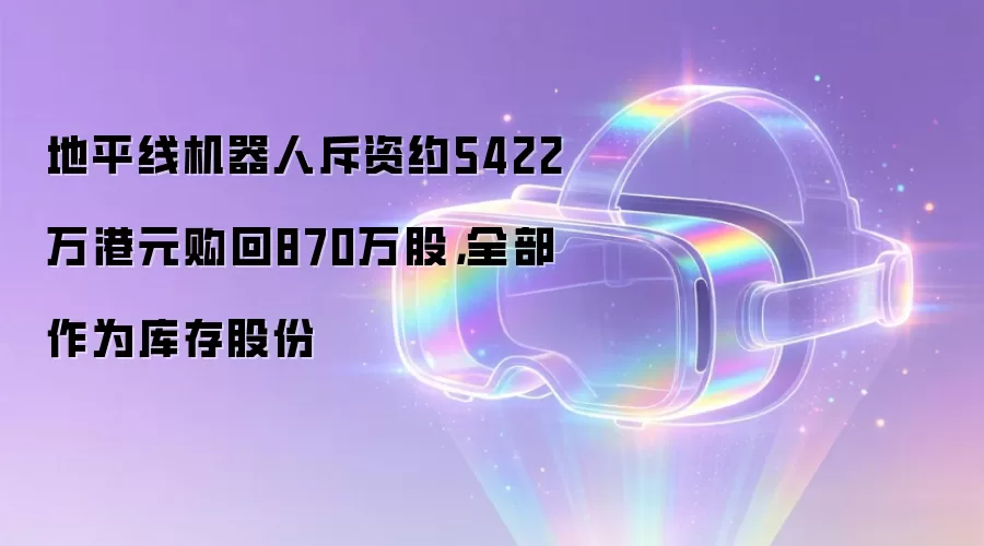 地平线机器人斥资约5422万港元购回870万股，全部作为库存股份
