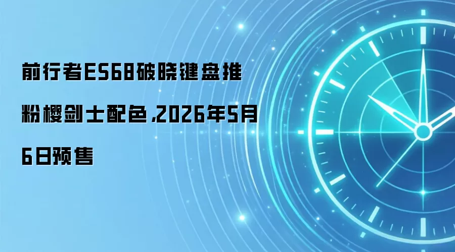 前行者ES68破晓键盘推粉樱剑士配色，2026年5月6日预售