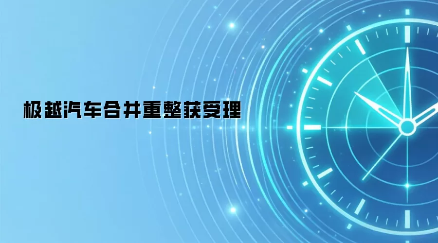 极越汽车合并重整获受理