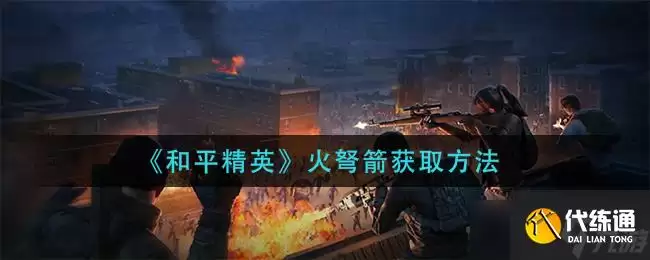 和平精英：火弩箭获取攻略