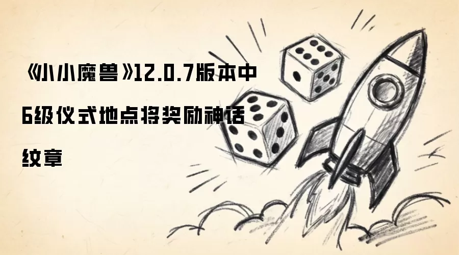 《小小魔兽》12.0.7版本中6级仪式地点将奖励神话纹章