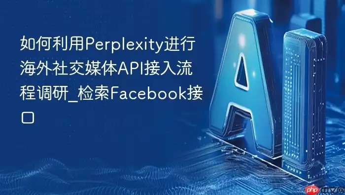 如何利用Perplexity进行海外社交媒体API接入流程调研_检索Facebook接口