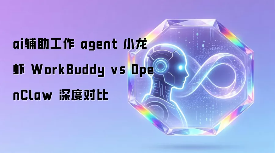 ai辅助工作 agent 小龙虾 WorkBuddy vs OpenClaw 深度对比