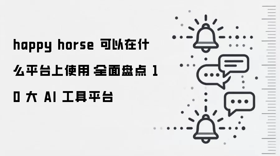 happy horse 可以在什么平台上使用：全面盘点 10 大 AI 工具平台