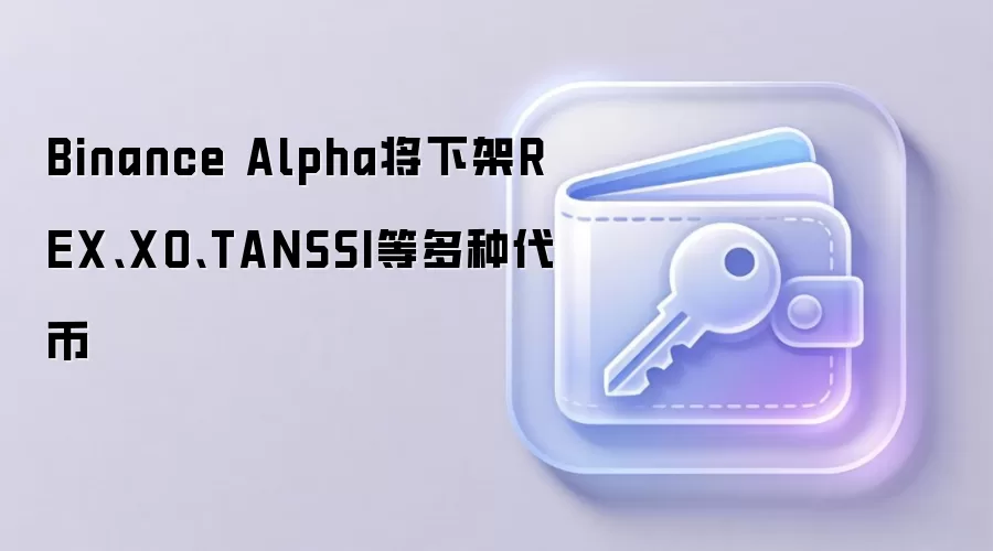 Binance Alpha将下架REX、XO、TANSSI等多种代币