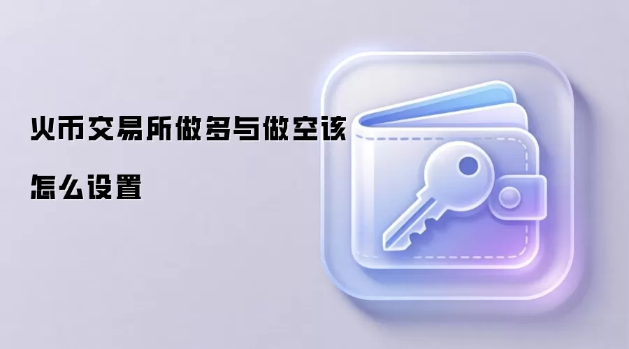 火币交易所做多与做空该怎么设置