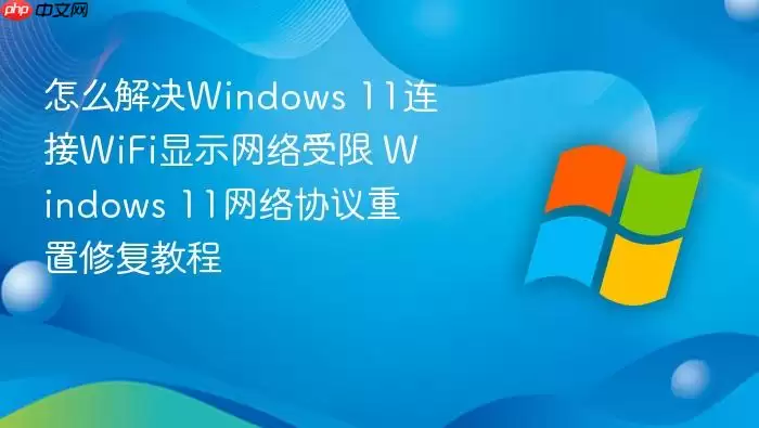 怎么解决Windows 11连接WiFi显示网络受限 Windows 11网络协议重置修复教程
