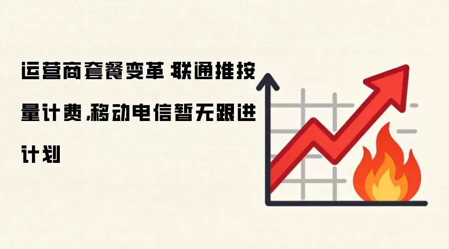 运营商套餐变革：联通推按量计费，移动电信暂无跟进计划