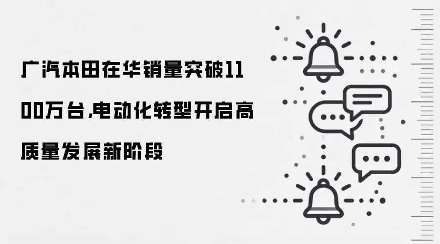 广汽本田在华销量突破1100万台,电动化转型开启高质量发展新阶段