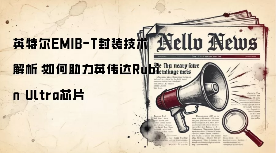 英特尔EMIB-T封装技术解析:如何助力英伟达Rubin Ultra芯片
