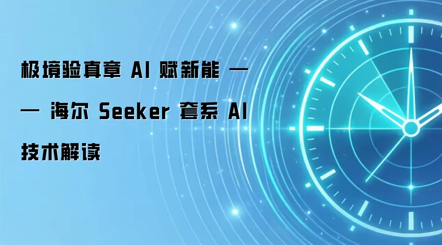 极境验真章 AI 赋新能 —— 海尔 Seeker 套系 AI 技术解读