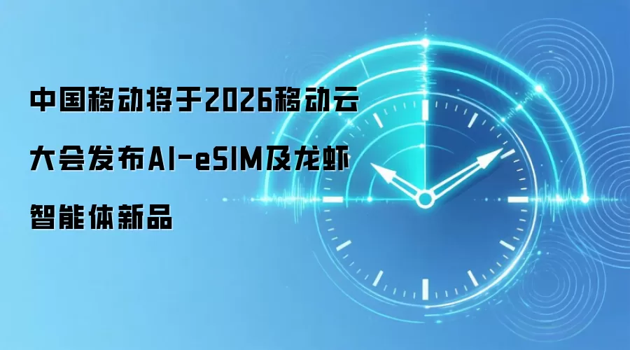 中国移动将于2026移动云大会发布AI-eSIM及龙虾智能体新品