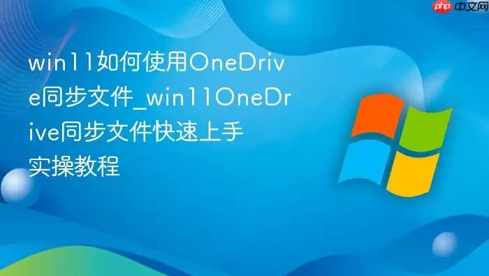win11如何使用OneDrive同步文件_win11OneDrive同步文件快速上手实操教程