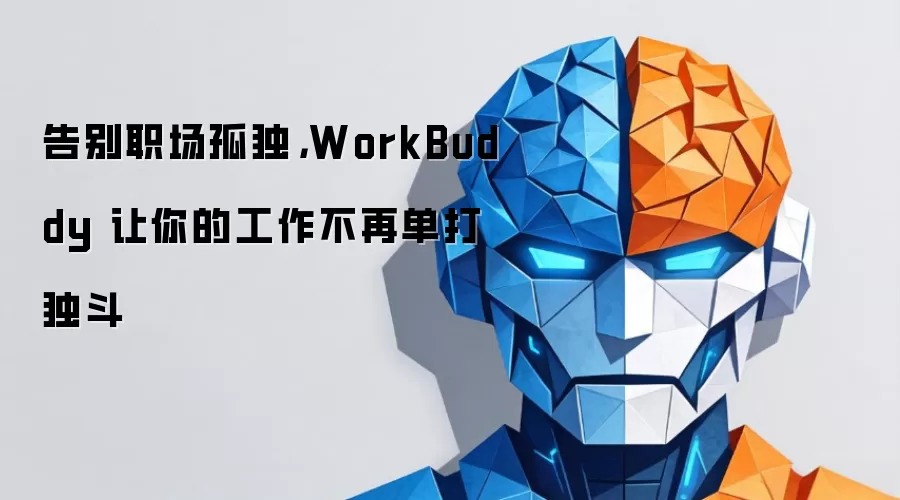 告别职场孤独，WorkBuddy 让你的工作不再单打独斗