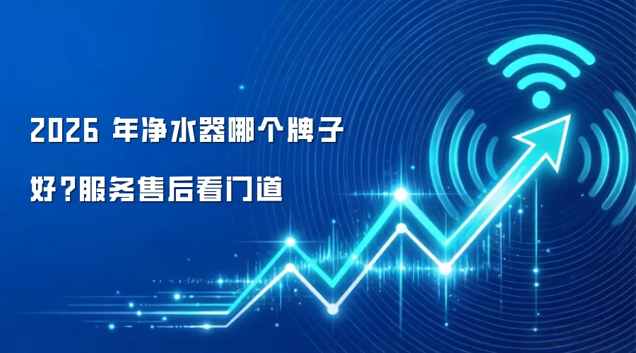 2026 年净水器哪个牌子好？服务售后看门道