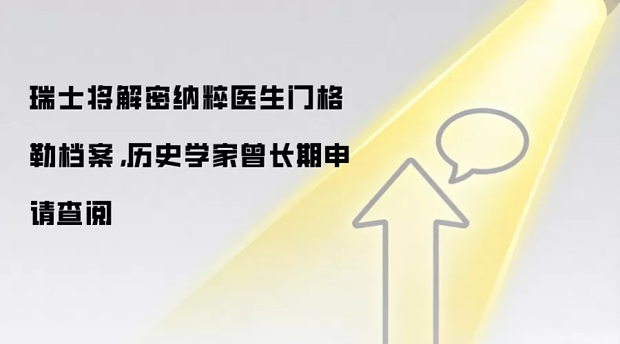 瑞士将解密纳粹医生门格勒档案，历史学家曾长期申请查阅