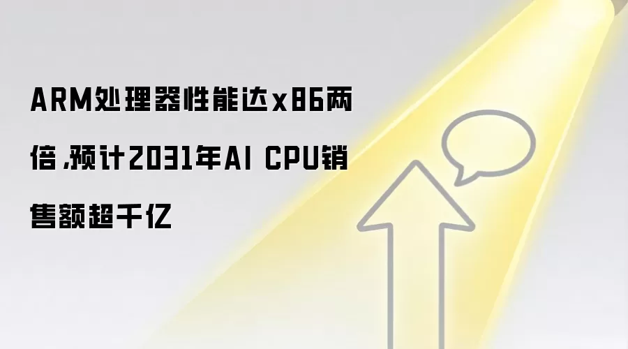 ARM处理器性能达x86两倍，预计2031年AI CPU销售额超千亿