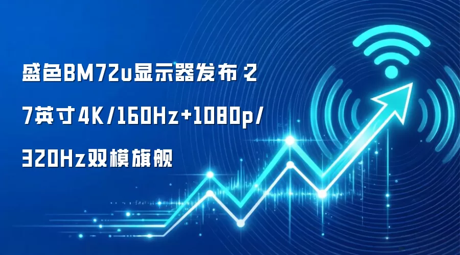 盛色BM72u显示器发布：27英寸4K/160Hz+1080p/320Hz双模旗舰