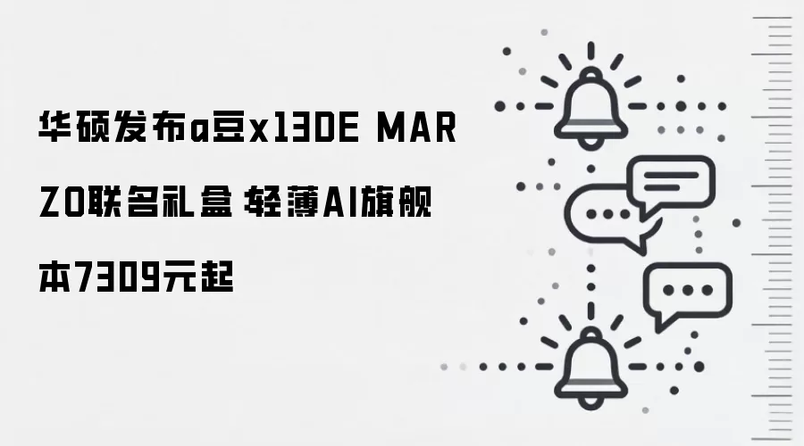 华硕发布a豆x13DE MARZO联名礼盒：轻薄AI旗舰本7309元起