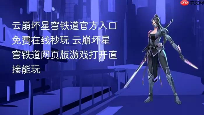 云崩坏星穹铁道官方入口免费在线秒玩 云崩坏星穹铁道网页版游戏打开直接能玩