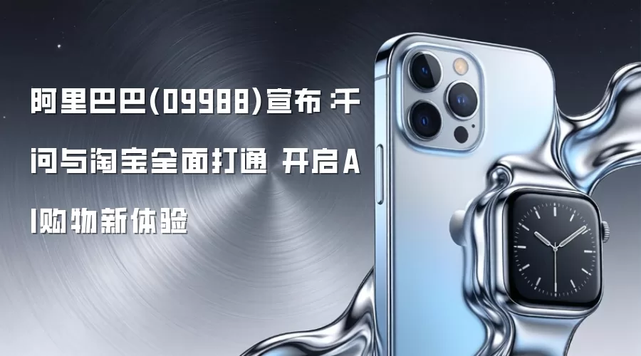 阿里巴巴(09988)宣布：千问与淘宝全面打通 开启AI购物新体验