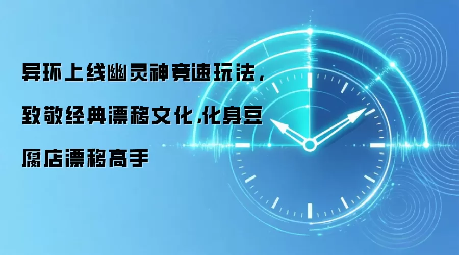 异环上线幽灵神竞速玩法，致敬经典漂移文化，化身豆腐店漂移高手