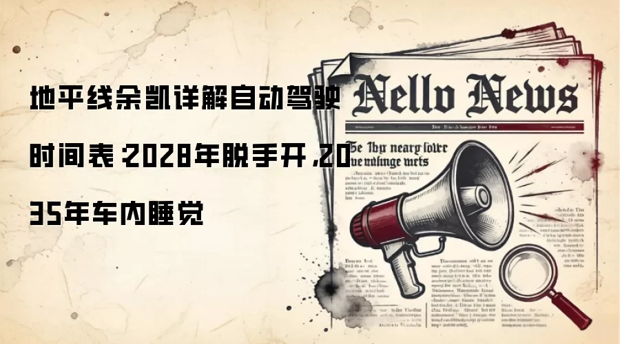 地平线余凯详解自动驾驶时间表：2028年脱手开，2035年车内睡觉