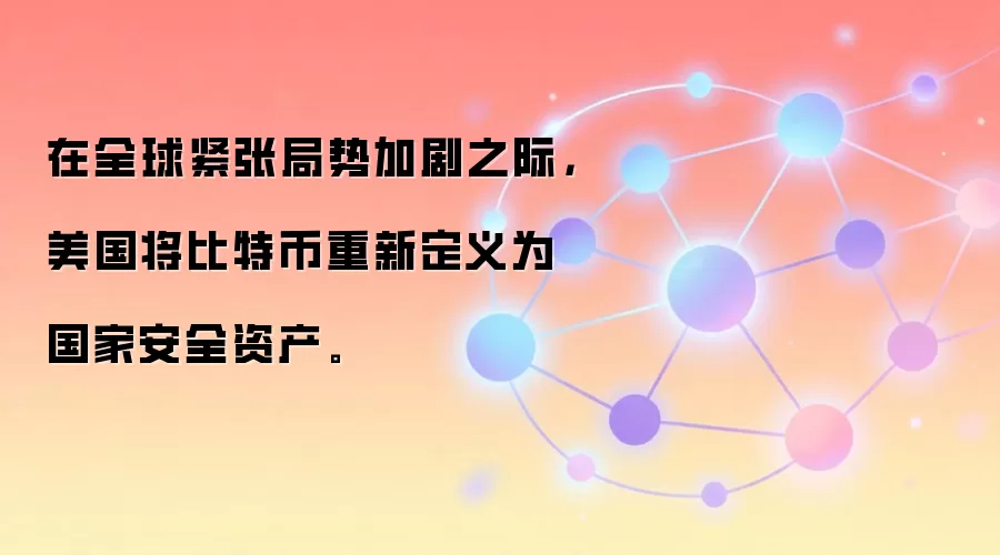在全球紧张局势加剧之际，美国将比特币重新定义为国家安全资产。