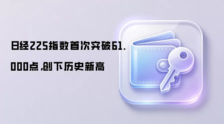 日经225指数首次突破61,000点，创下历史新高