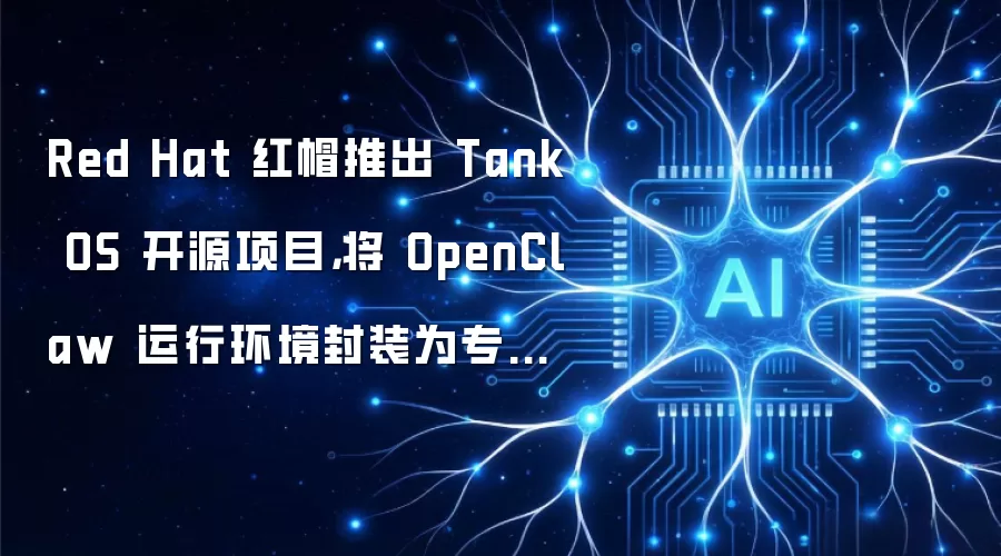 Red Hat 红帽推出 Tank OS 开源项目，将 OpenClaw 运行环境封装为专用容器以提升安全