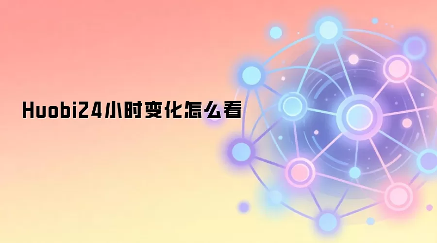 Huobi24小时变化怎么看