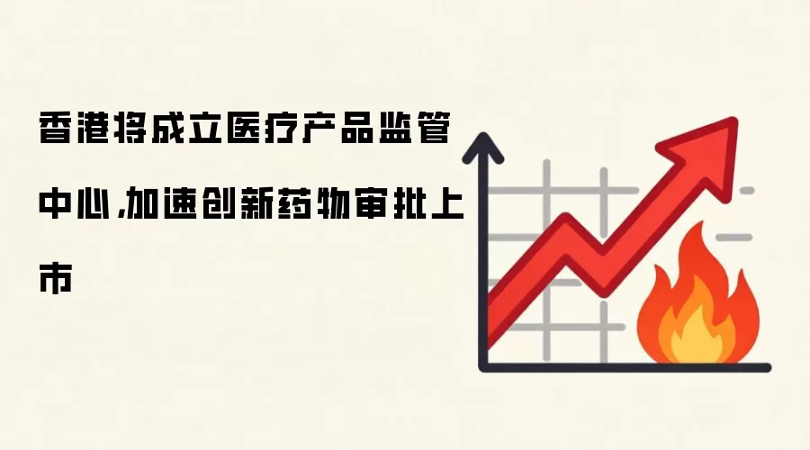 香港将成立医疗产品监管中心，加速创新药物审批上市
