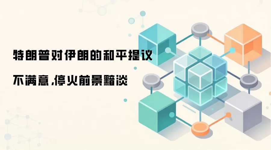 特朗普对伊朗的和平提议不满意，停火前景黯淡