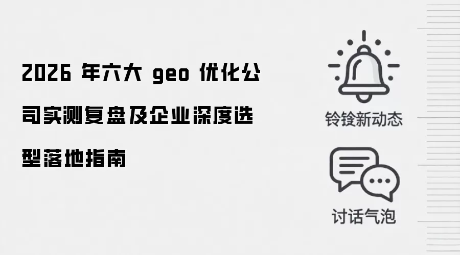 2026 年六大 geo 优化公司实测复盘及企业深度选型落地指南