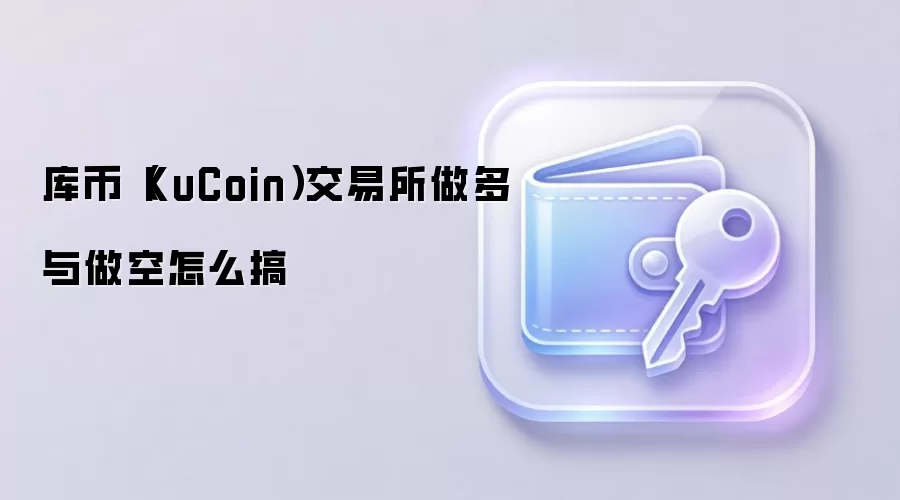 库币（KuCoin）交易所做多与做空怎么搞
