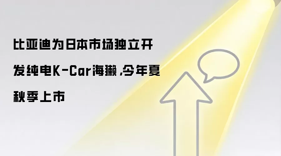 比亚迪为日本市场独立开发纯电K-Car海獭,今年夏秋季上市
