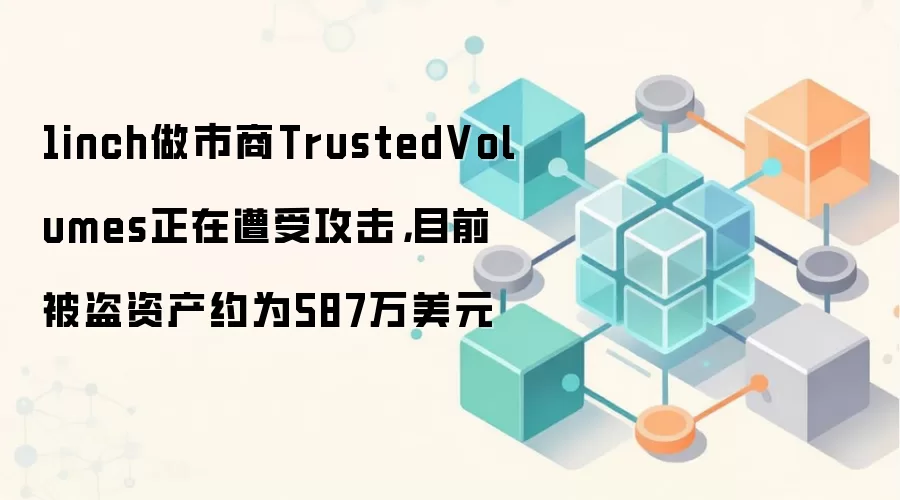 1inch做市商TrustedVolumes正在遭受攻击,目前被盗资产约为587万美元