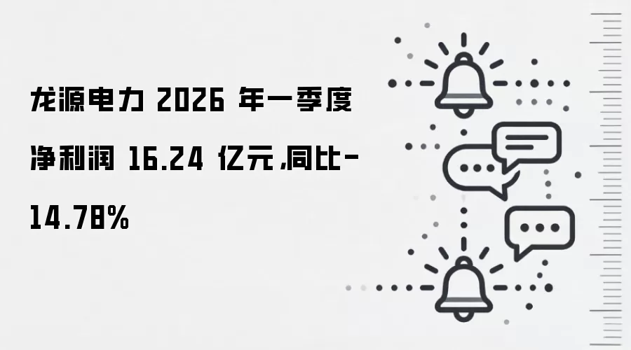 龙源电力 2026 年一季度净利润 16.24 亿元，同比-14.78%