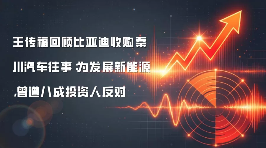 王传福回顾比亚迪收购秦川汽车往事：为发展新能源，曾遭八成投资人反对
