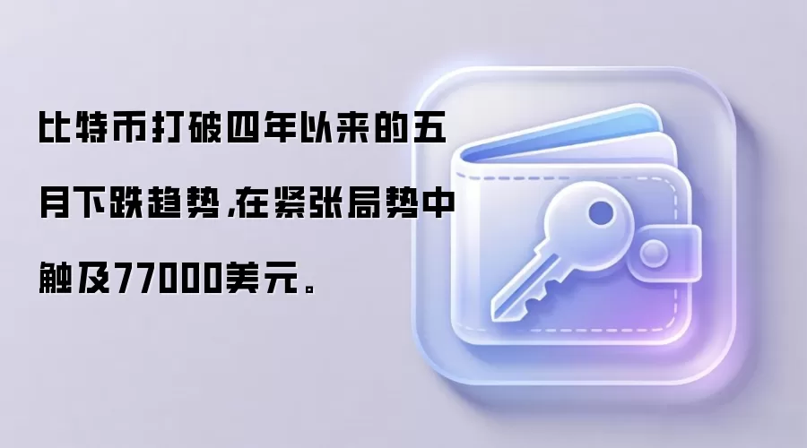 比特币打破四年以来的五月下跌趋势，在紧张局势中触及77000美元。