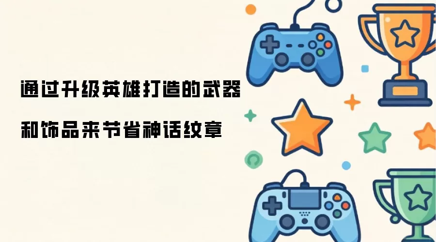 通过升级英雄打造的武器和饰品来节省神话纹章