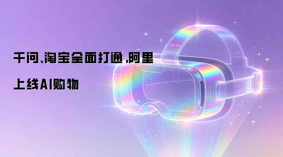 千问、淘宝全面打通，阿里上线AI购物