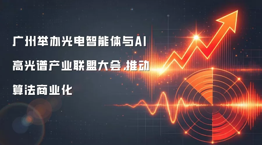广州举办光电智能体与AI高光谱产业联盟大会,推动算法商业化